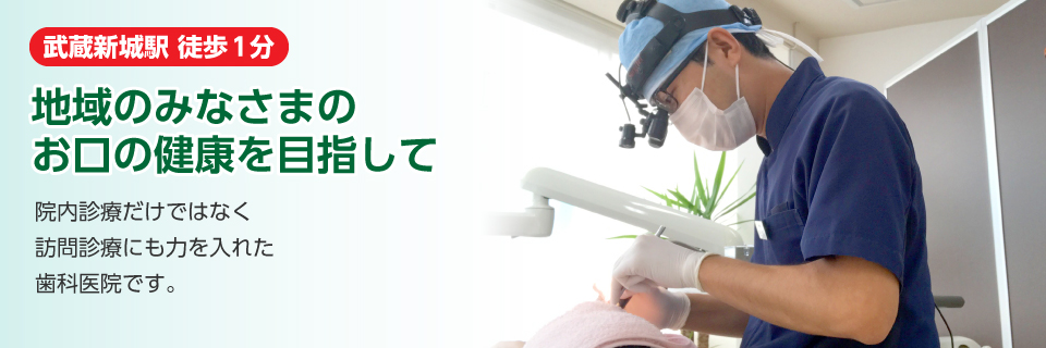 武蔵新城駅徒歩1分　地域の皆様のお口の健康を目指して　院内診療だけではなく訪問診療にも力を入れた歯科医院です。
